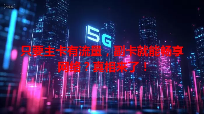 只要主卡有流量，副卡就能畅享网络？真相来了！