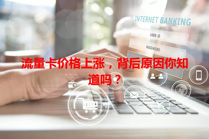 流量卡价格上涨，背后原因你知道吗？