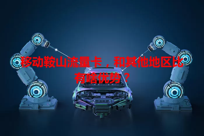 移动鞍山流量卡，和其他地区比有啥优势？