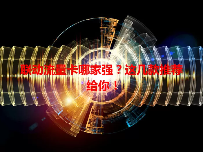 联动流量卡哪家强？这几款推荐给你！