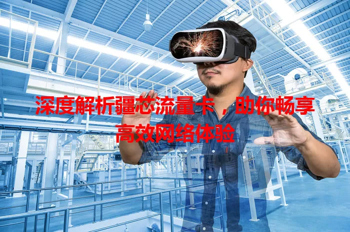 深度解析疆芯流量卡，助你畅享高效网络体验