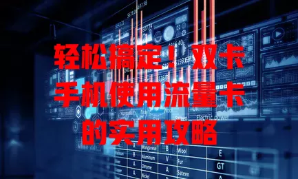轻松搞定！双卡手机使用流量卡的实用攻略
