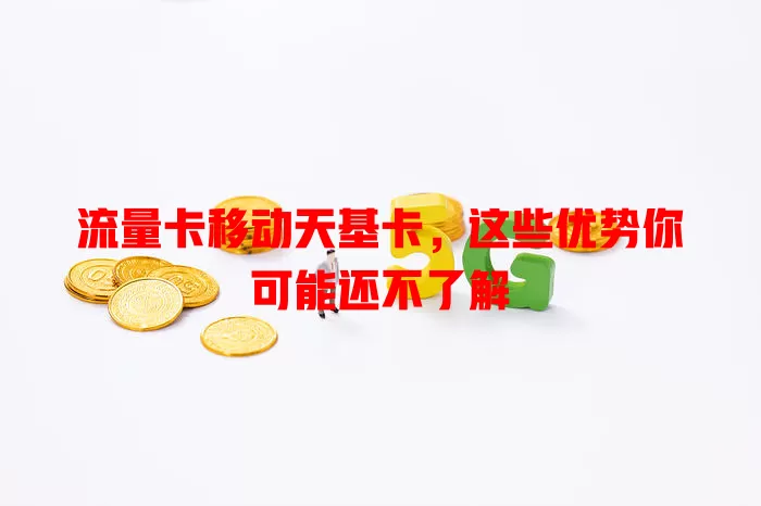 流量卡移动天基卡，这些优势你可能还不了解