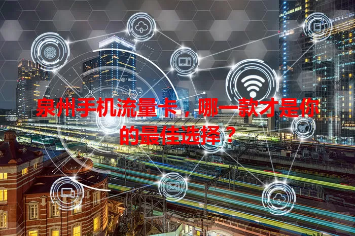泉州手机流量卡，哪一款才是你的最佳选择？