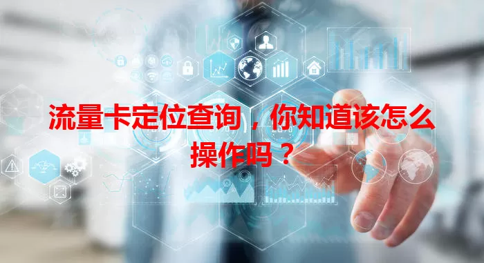 流量卡定位查询，你知道该怎么操作吗？