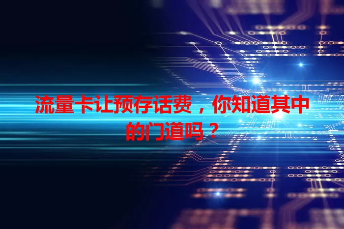 流量卡让预存话费，你知道其中的门道吗？