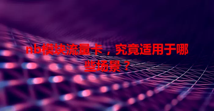 nb模块流量卡，究竟适用于哪些场景？