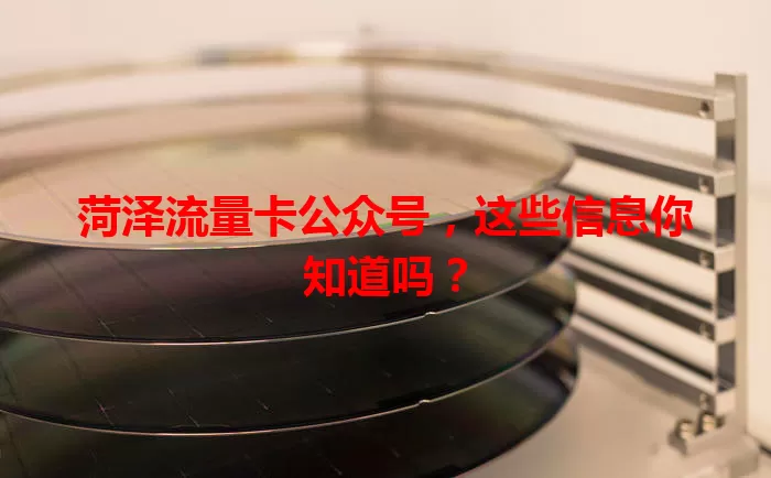 菏泽流量卡公众号，这些信息你知道吗？