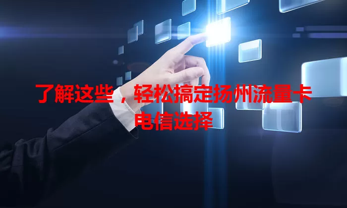 了解这些，轻松搞定扬州流量卡电信选择