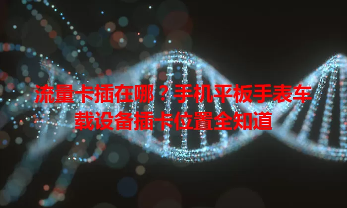 流量卡插在哪？手机平板手表车载设备插卡位置全知道