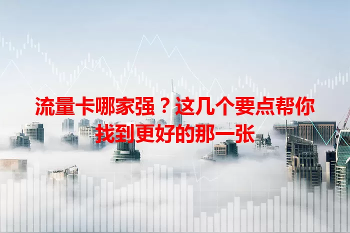 流量卡哪家强？这几个要点帮你找到更好的那一张