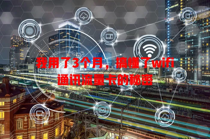 我用了3个月，搞懂了wifi通讯流量卡的秘密