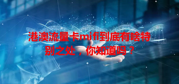港澳流量卡mifi到底有啥特别之处，你知道吗？