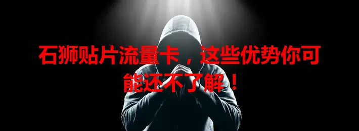 石狮贴片流量卡，这些优势你可能还不了解！