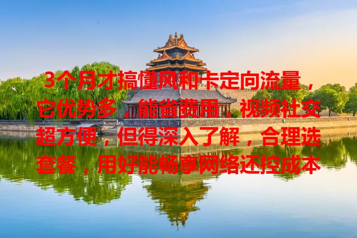 3个月才搞懂风和卡定向流量，它优势多，能省费用，视频社交超方便，但得深入了解，合理选套餐，用好能畅享网络还控成本