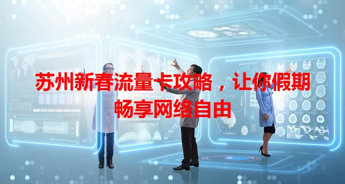 苏州新春流量卡攻略,让你假期畅享网络自由