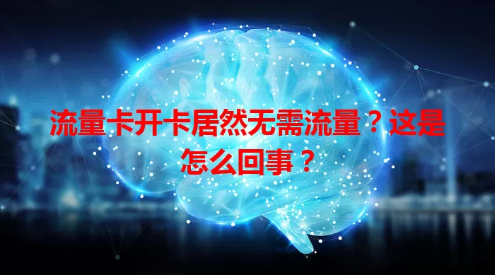 流量卡开卡居然无需流量？这是怎么回事？