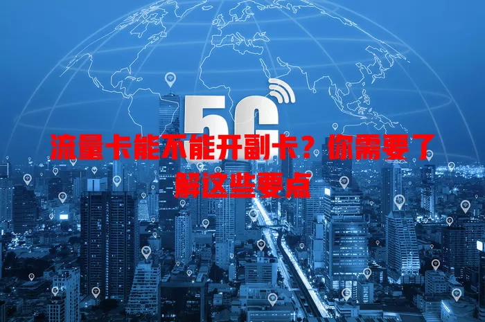 流量卡能不能开副卡？你需要了解这些要点