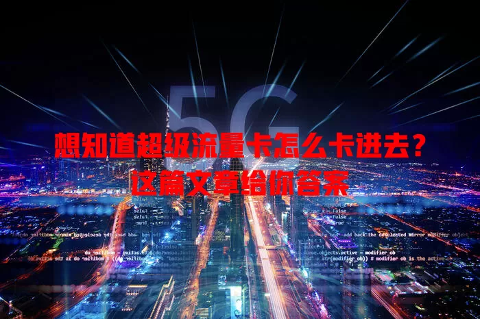想知道超级流量卡怎么卡进去？这篇文章给你答案
