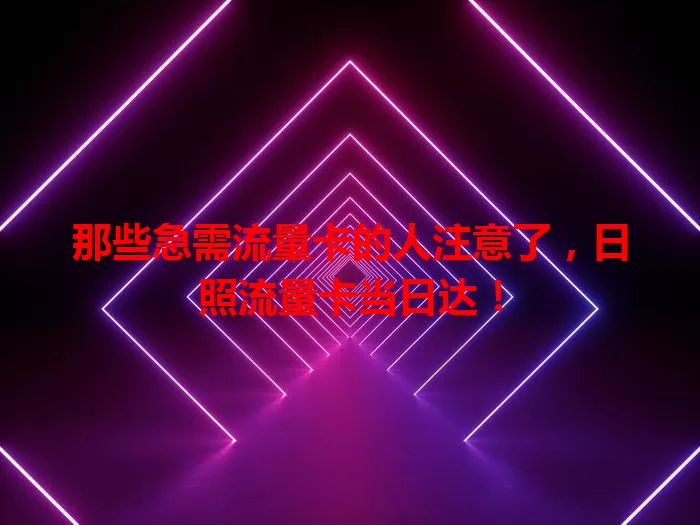 那些急需流量卡的人注意了，日照流量卡当日达！