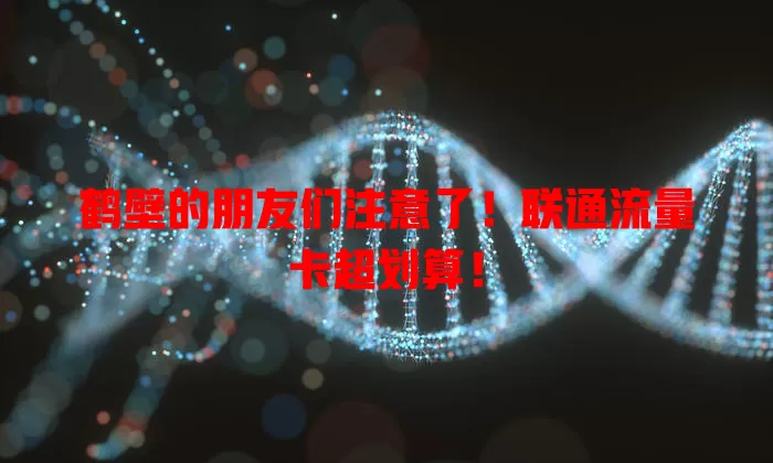 鹤壁的朋友们注意了！联通流量卡超划算！