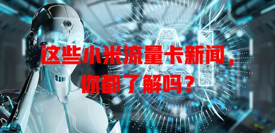 这些小米流量卡新闻，你都了解吗？