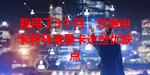 我用了3个月，总结出卡利马流量卡这些优缺点