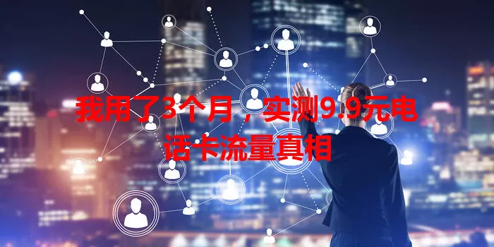我用了3个月，实测9.9元电话卡流量真相