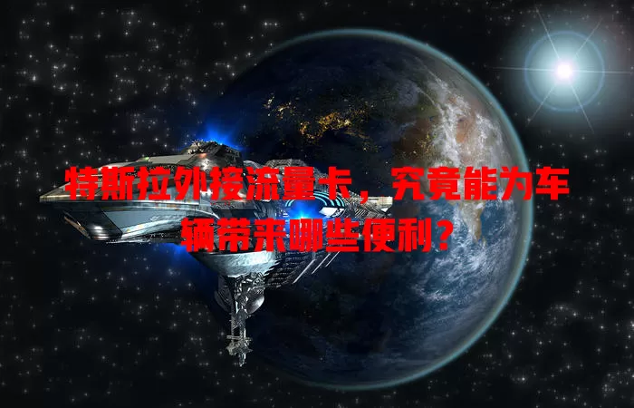 特斯拉外接流量卡，究竟能为车辆带来哪些便利？