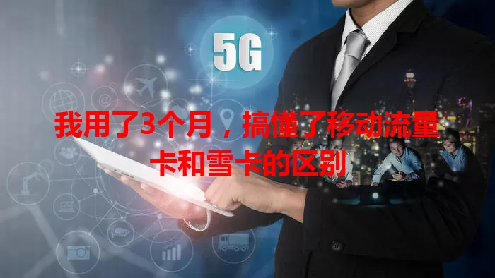 我用了3个月，搞懂了移动流量卡和雪卡的区别