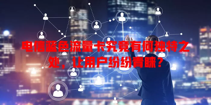 电信蓝色流量卡究竟有何独特之处，让用户纷纷青睐？