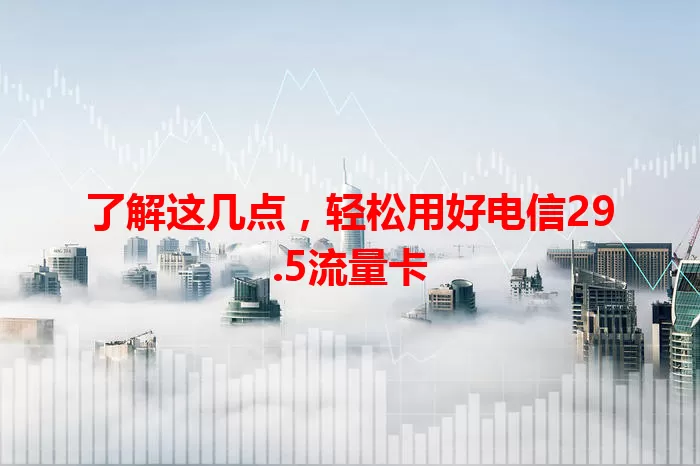 了解这几点，轻松用好电信29.5流量卡