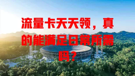 流量卡天天领,真的能满足日常所需吗?