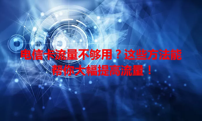 电信卡流量不够用？这些方法能帮你大幅提高流量！