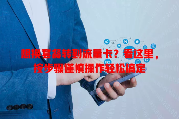想换套餐转到流量卡？看这里，按步骤谨慎操作轻松搞定