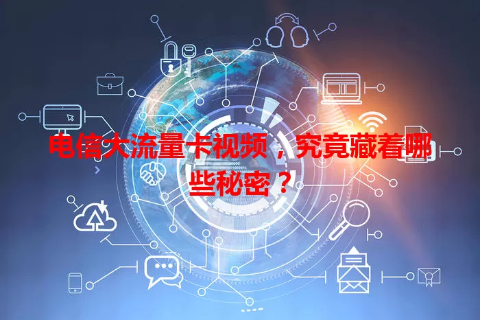 电信大流量卡视频，究竟藏着哪些秘密？