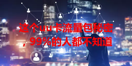这个uu卡流量包秘密，99%的人都不知道