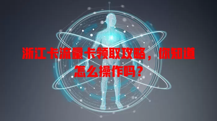 浙江卡流量卡领取攻略，你知道怎么操作吗？
