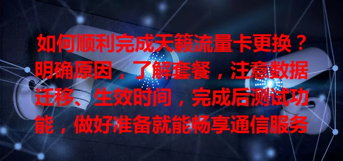 如何顺利完成天籁流量卡更换？明确原因，了解套餐，注意数据迁移、生效时间，完成后测试功能，做好准备就能畅享通信服务
