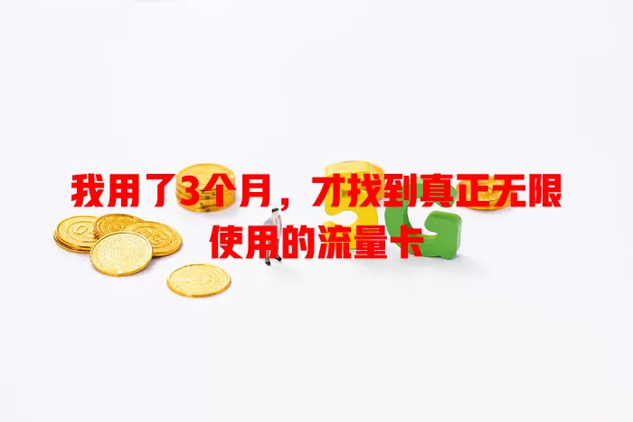 我用了3个月，才找到真正无限使用的流量卡