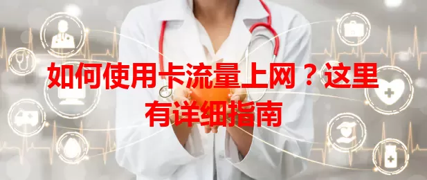 如何使用卡流量上网？这里有详细指南