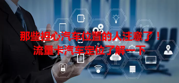 那些担心汽车位置的人注意了！流量卡汽车定位了解一下