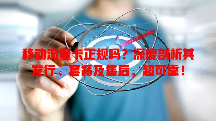 移动流量卡正规吗？深度剖析其发行、套餐及售后，超可靠！