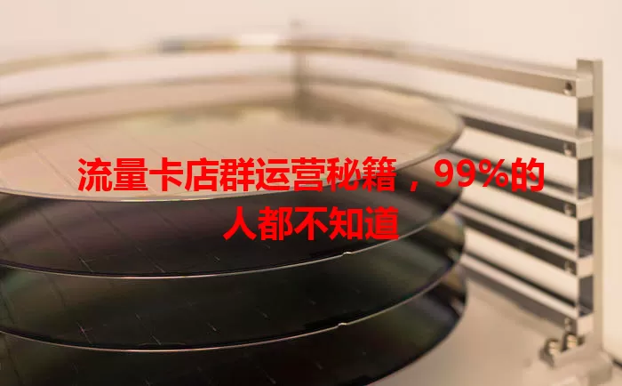 流量卡店群运营秘籍，99%的人都不知道