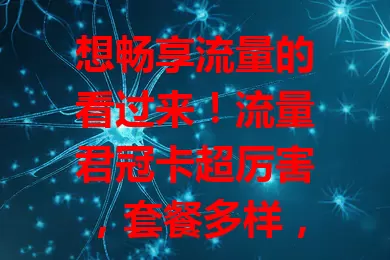 想畅享流量的看过来！流量君冠卡超厉害，套餐多样，网络覆盖广，费用有竞争力，售后贴心，助你开启精彩上网之旅