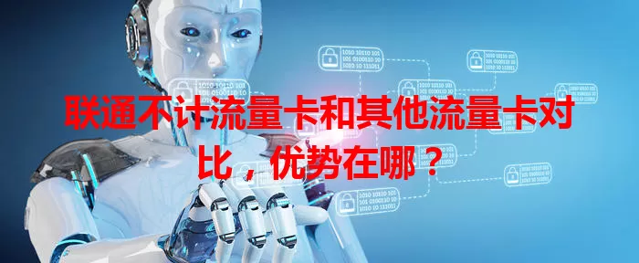 联通不计流量卡和其他流量卡对比，优势在哪？
