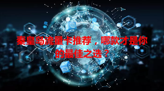 秦皇岛流量卡推荐，哪款才是你的最佳之选？