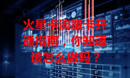 火星卡流量卡开通指南，你知道该怎么做吗？
