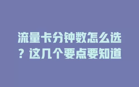 流量卡分钟数怎么选？这几个要点要知道