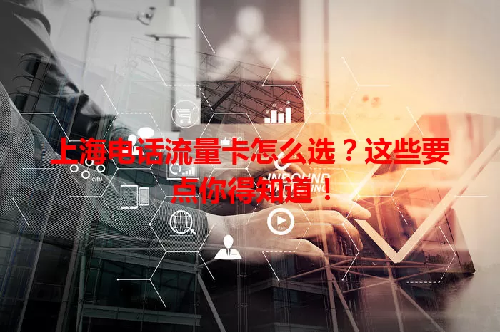 上海电话流量卡怎么选？这些要点你得知道！